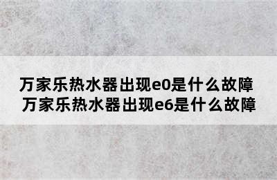 万家乐热水器出现e0是什么故障 万家乐热水器出现e6是什么故障